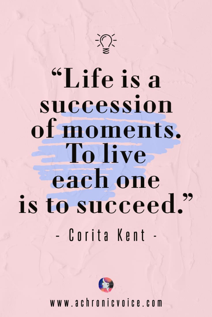 'Life is a succession of moments. To live each one is to succeed.' - Corita Kent Quote