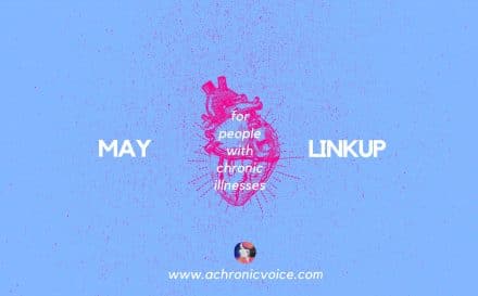 May 2018 Linkup Party for People with Chronic Illnesses. Click to read or participate, or pin to save for later! | www.achronicvoice.com | #maylinkup #linkup #spoonies #chroniclife
