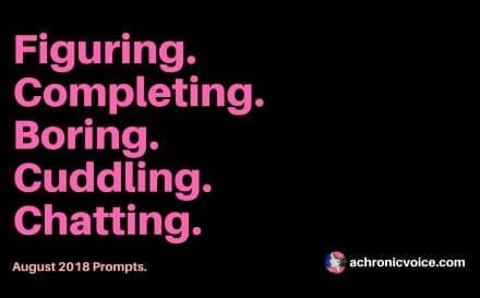 August 2018 Prompts: Figuring, Completing, Boring, Cuddling & Chatting | www.achronicvoice.com
