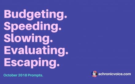 October 2018 Prompts: Budgeting, Speeding, Slowing, Evaluating & Escaping | A Chronic Voice