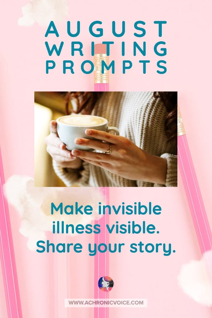 August Writing Prompts - Make Invisible Illness Visible. Share Your Story.