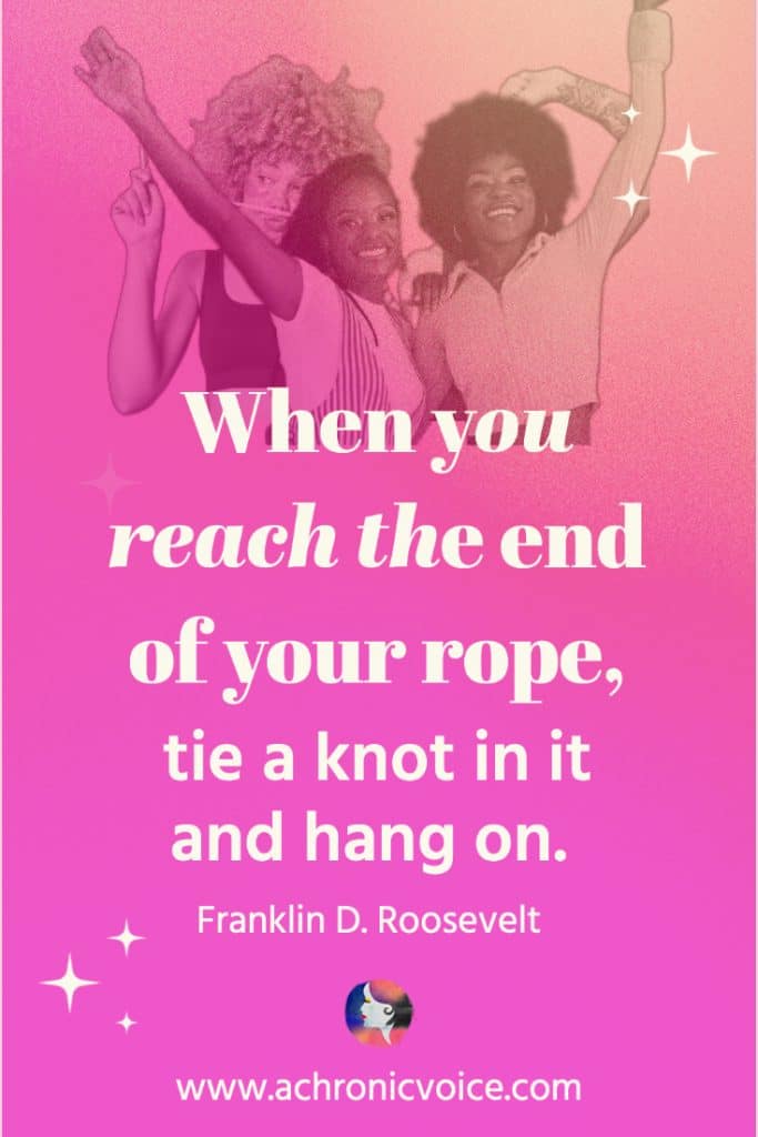 “When you reach the end of your rope, tie a knot in it and hang on.” - Franklin D. Roosevelt