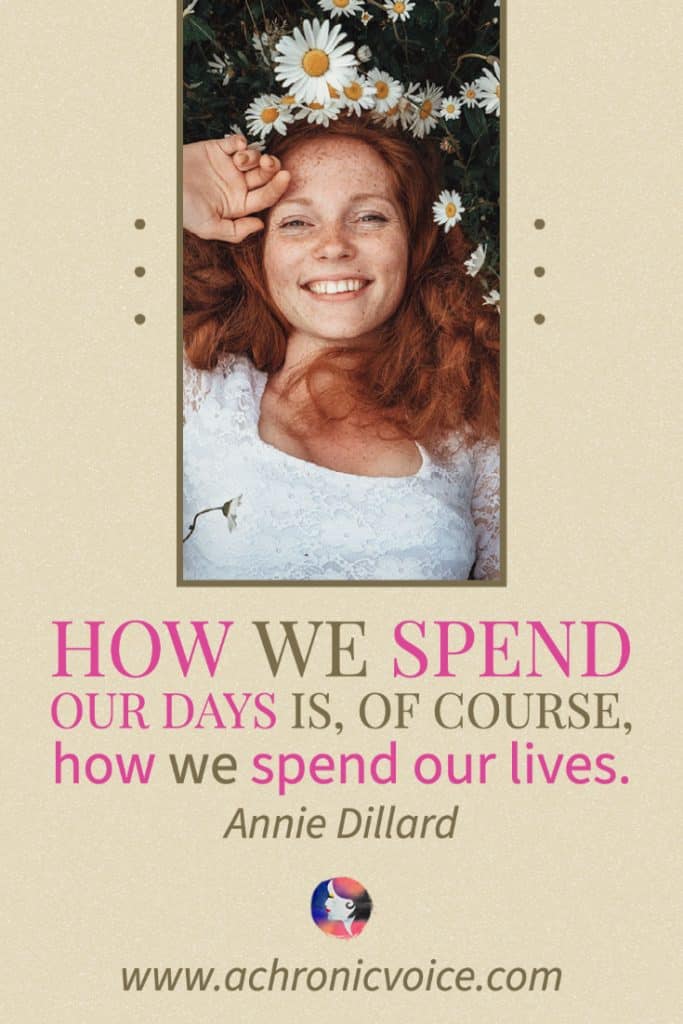 ‘How we spend our days is, of course, how we spend our lives.’ – Annie Dillard