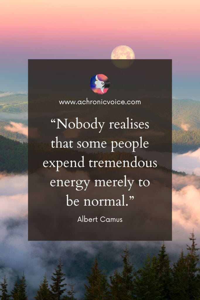 “Nobody realises that some people expend tremendous energy merely to be normal.” - Albert Camus